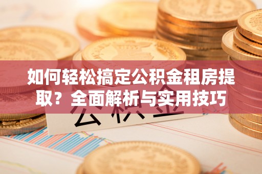 温宿如何轻松搞定公积金租房提取？全面解析与实用技巧