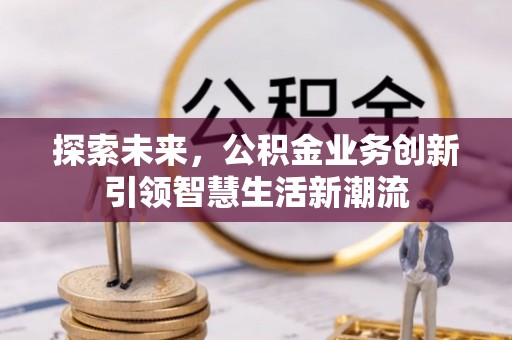 温宿探索未来，公积金业务创新引领智慧生活新潮流