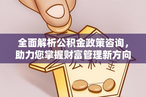温宿全面解析公积金政策咨询，助力您掌握财富管理新方向