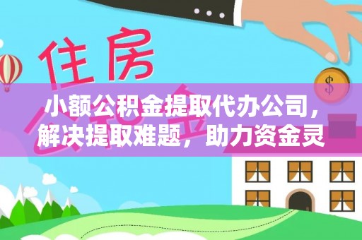 温宿小额公积金提取代办公司，解决提取难题，助力资金灵活使用