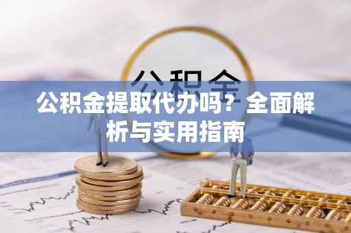 温宿公积金提取代办吗？全面解析与实用指南
