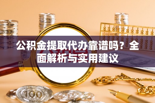 温宿公积金提取代办靠谱吗？全面解析与实用建议