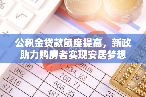 温宿公积金贷款额度提高，新政助力购房者实现安居梦想
