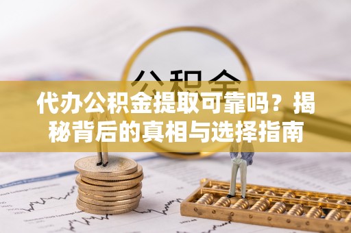 温宿代办公积金提取可靠吗？揭秘背后的真相与选择指南