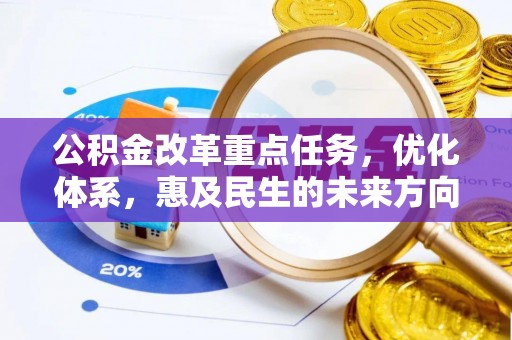 温宿公积金改革重点任务，优化体系，惠及民生的未来方向