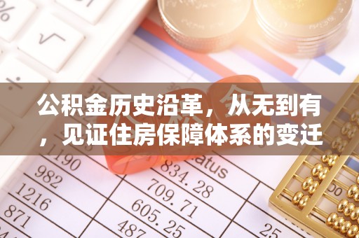 温宿公积金历史沿革，从无到有，见证住房保障体系的变迁