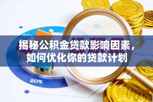 温宿揭秘公积金贷款影响因素，如何优化你的贷款计划