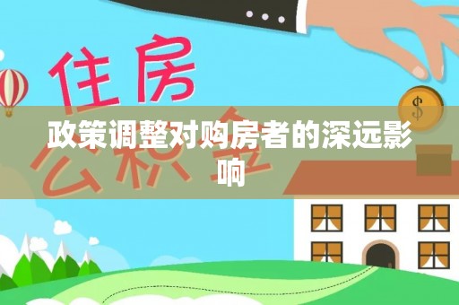温宿政策调整对购房者的深远影响