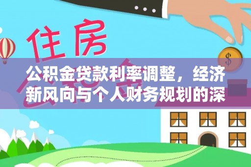温宿公积金贷款利率调整，经济新风向与个人财务规划的深远影响