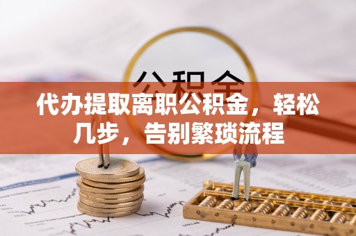 温宿代办提取离职公积金，轻松几步，告别繁琐流程