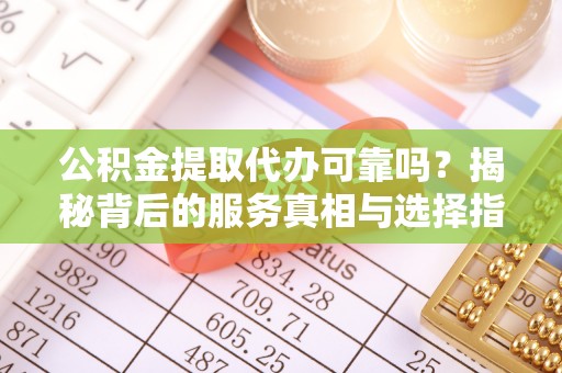 温宿公积金提取代办可靠吗？揭秘背后的服务真相与选择指南