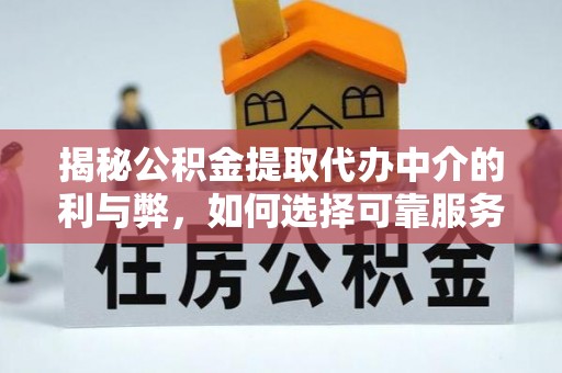温宿揭秘公积金提取代办中介的利与弊，如何选择可靠服务？