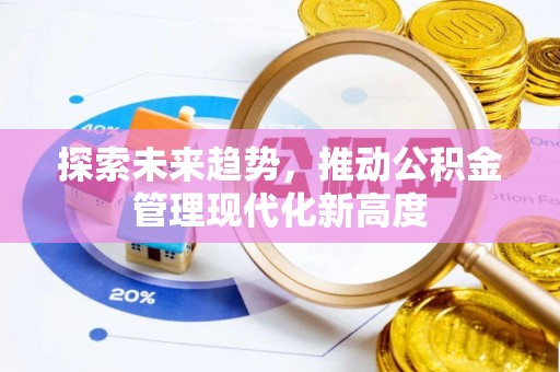 温宿探索未来趋势，推动公积金管理现代化新高度