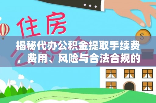 温宿揭秘代办公积金提取手续费，费用、风险与合法合规的全解析
