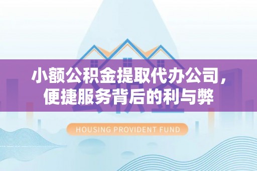温宿小额公积金提取代办公司，便捷服务背后的利与弊
