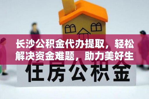 温宿长沙公积金代办提取，轻松解决资金难题，助力美好生活