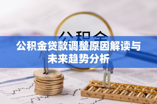 温宿公积金贷款调整原因解读与未来趋势分析