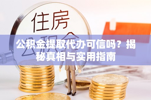 温宿公积金提取代办可信吗？揭秘真相与实用指南