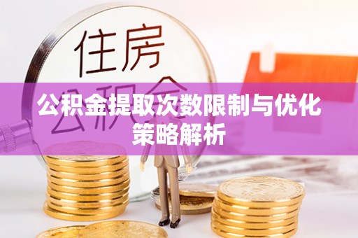 温宿公积金提取次数限制与优化策略解析