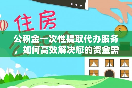 温宿公积金一次性提取代办服务，如何高效解决您的资金需求