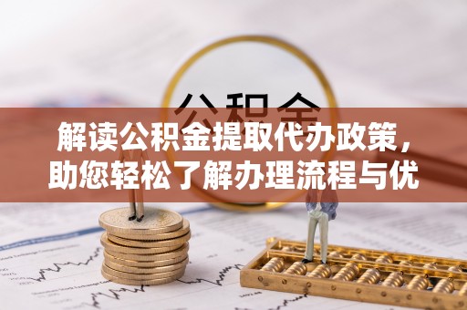 温宿解读公积金提取代办政策，助您轻松了解办理流程与优势