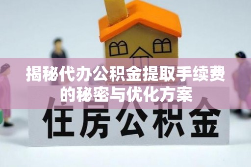 温宿揭秘代办公积金提取手续费的秘密与优化方案
