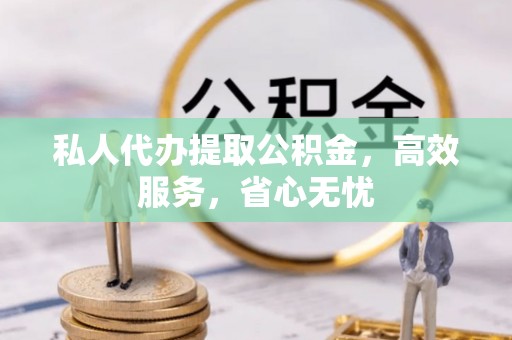 温宿私人代办提取公积金，高效服务，省心无忧