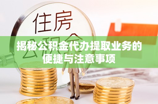 温宿揭秘公积金代办提取业务的便捷与注意事项