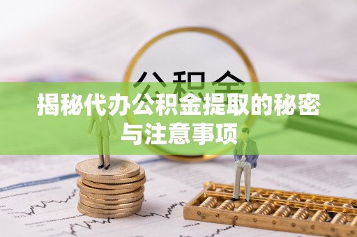 温宿揭秘代办公积金提取的秘密与注意事项