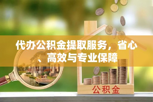 温宿代办公积金提取服务，省心、高效与专业保障