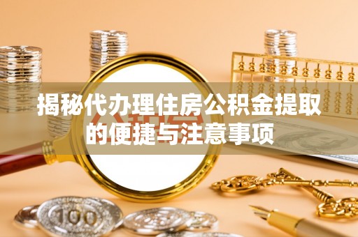 温宿揭秘代办理住房公积金提取的便捷与注意事项