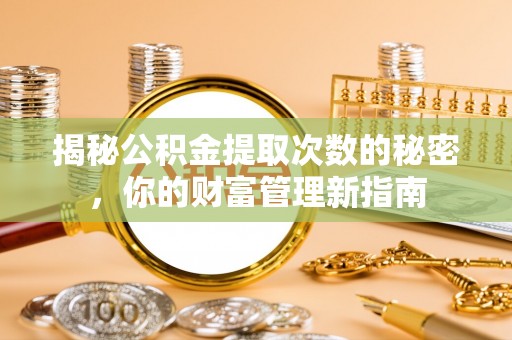 温宿揭秘公积金提取次数的秘密，你的财富管理新指南