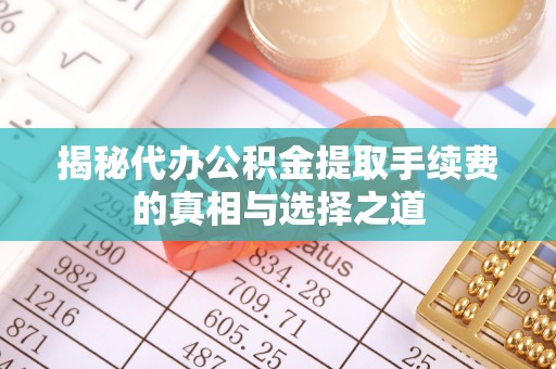 温宿揭秘代办公积金提取手续费的真相与选择之道
