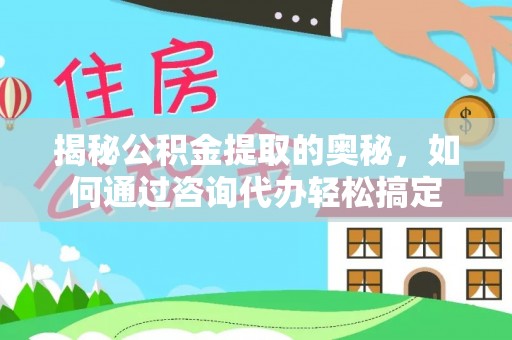 温宿揭秘公积金提取的奥秘，如何通过咨询代办轻松搞定