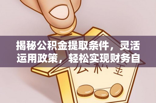 温宿揭秘公积金提取条件，灵活运用政策，轻松实现财务自由
