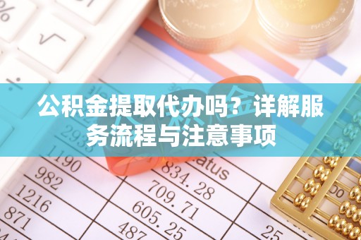 温宿公积金提取代办吗？详解服务流程与注意事项