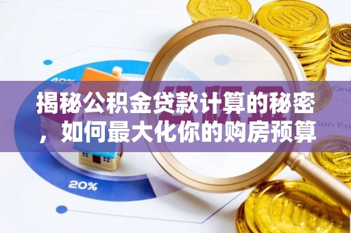 温宿揭秘公积金贷款计算的秘密，如何最大化你的购房预算