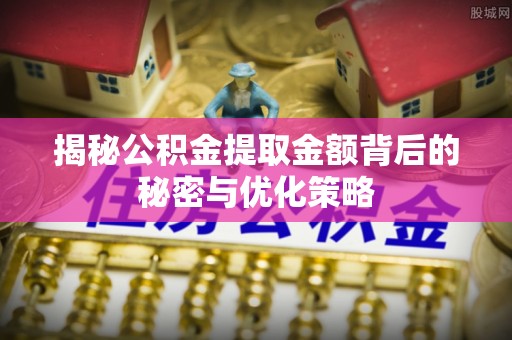 温宿揭秘公积金提取金额背后的秘密与优化策略