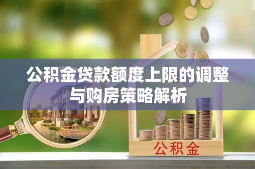 温宿公积金贷款额度上限的调整与购房策略解析