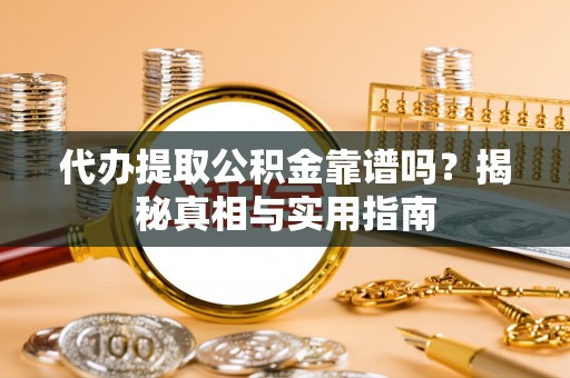 温宿代办提取公积金靠谱吗？揭秘真相与实用指南