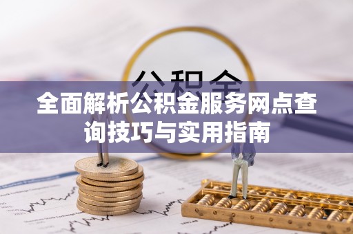 温宿全面解析公积金服务网点查询技巧与实用指南