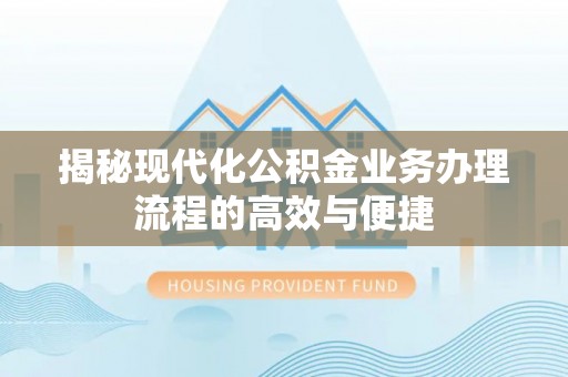 温宿揭秘现代化公积金业务办理流程的高效与便捷