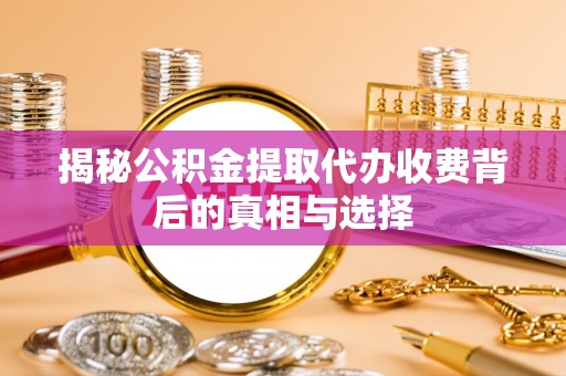 温宿揭秘公积金提取代办收费背后的真相与选择