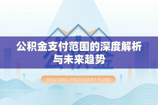 温宿公积金支付范围的深度解析与未来趋势
