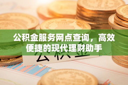 温宿公积金服务网点查询，高效便捷的现代理财助手