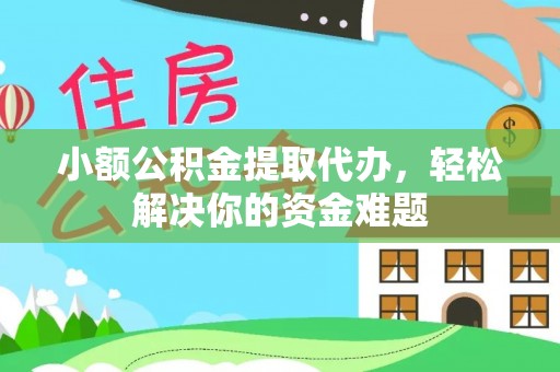 温宿小额公积金提取代办，轻松解决你的资金难题