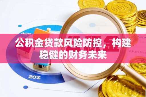 温宿公积金贷款风险防控，构建稳健的财务未来