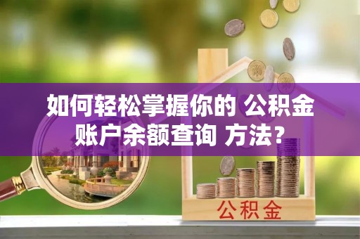 温宿如何轻松掌握你的 公积金账户余额查询 方法？