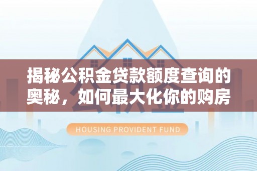 温宿揭秘公积金贷款额度查询的奥秘，如何最大化你的购房资金