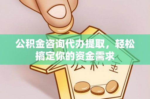 温宿公积金咨询代办提取，轻松搞定你的资金需求